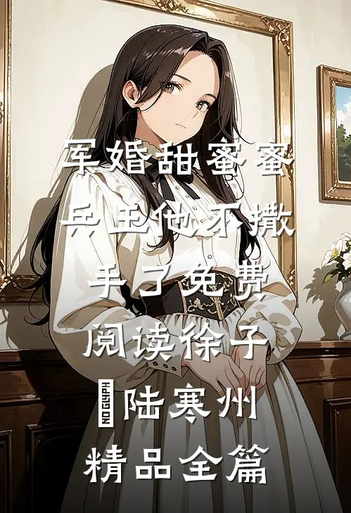 军婚甜蜜蜜兵王他不撒手了免费阅读徐子矝陆寒州精品全篇