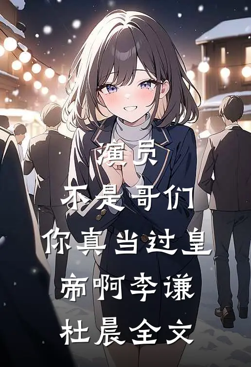 演员：不是哥们，你真当过皇帝啊李谦杜晨全文