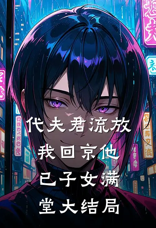 代夫君流放，我回京他已子女满堂大结局