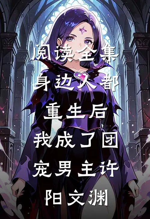 阅读全集身边人都重生后,我成了团宠男主许阳文渊