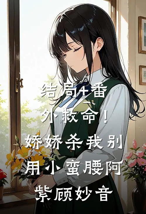 结局+番外救命！娇娇，杀我别用小蛮腰阿紫顾妙音
