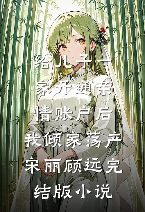 给儿子一家开通亲情账户后，我倾家荡产宋丽顾远完结版小说