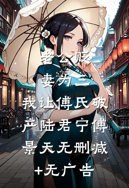老公贬妻为三，我让傅氏破产陆君宁傅景天无删减+无广告