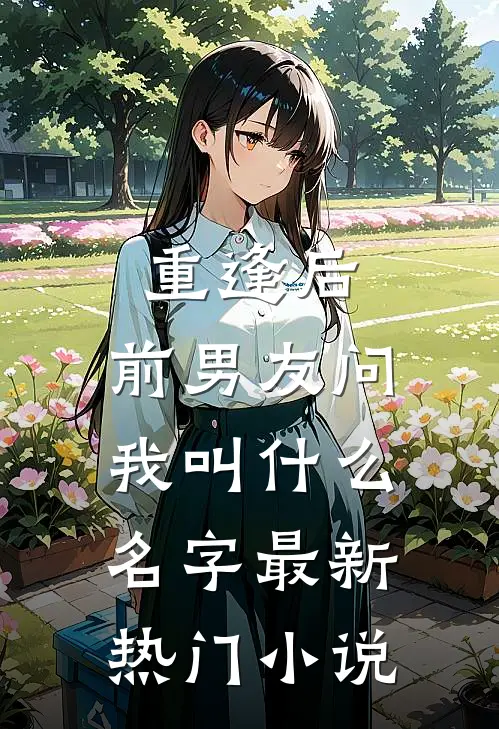 重逢后，前男友问我叫什么名字最新热门小说
