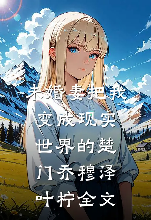 未婚妻把我变成现实世界的楚门乔穆泽叶柠全文