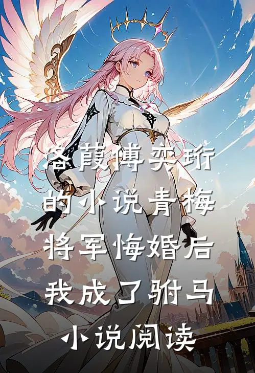 洛葭傅奕珩的小说青梅将军悔婚后，我成了驸马小说阅读