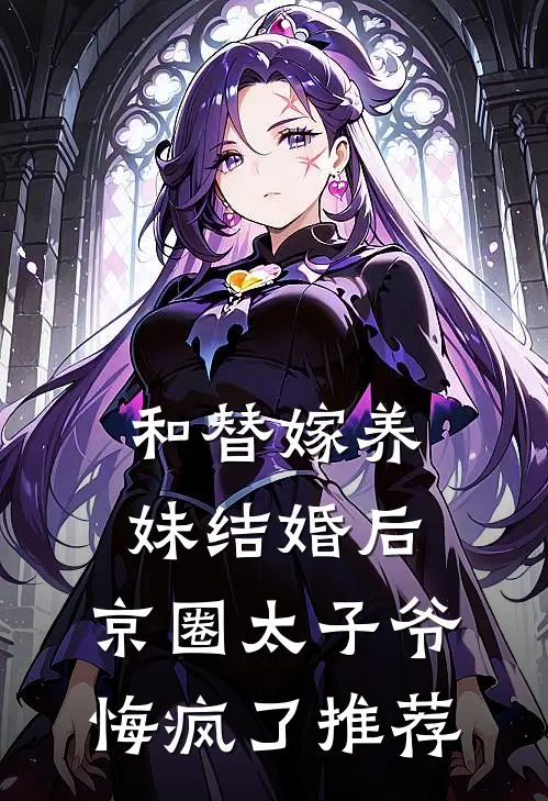 和替嫁养妹结婚后，京圈太子爷悔疯了推荐