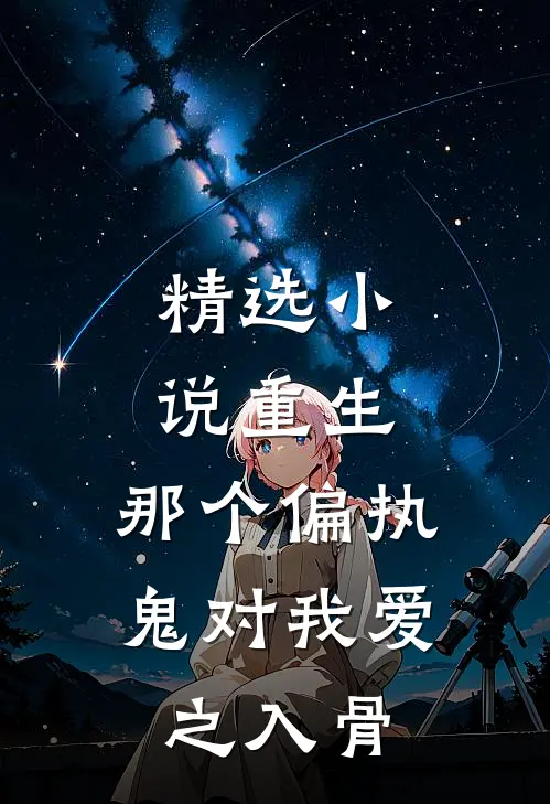 精选小说重生：那个偏执鬼对我爱之入骨