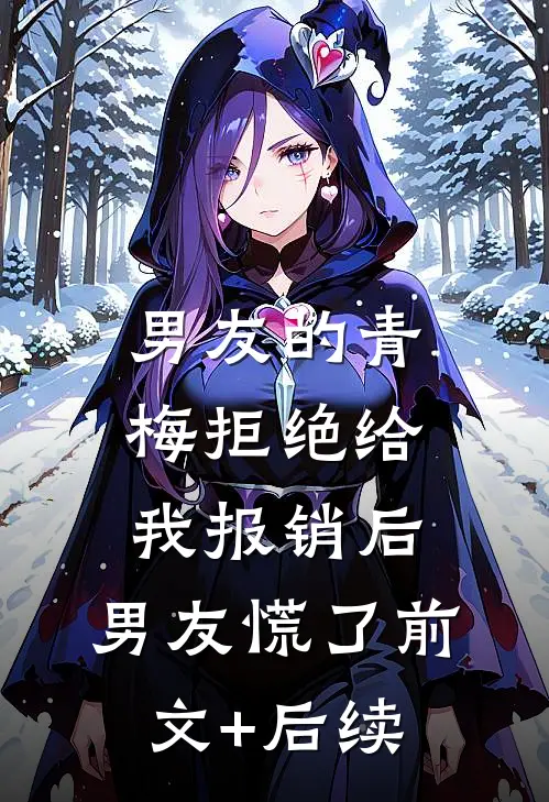 男友的青梅拒绝给我报销后，男友慌了前文+后续