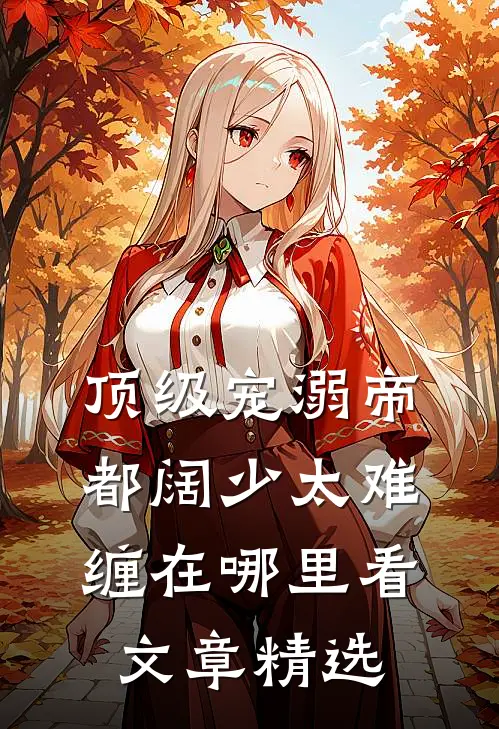 顶级宠溺帝都阔少太难缠在哪里看文章精选