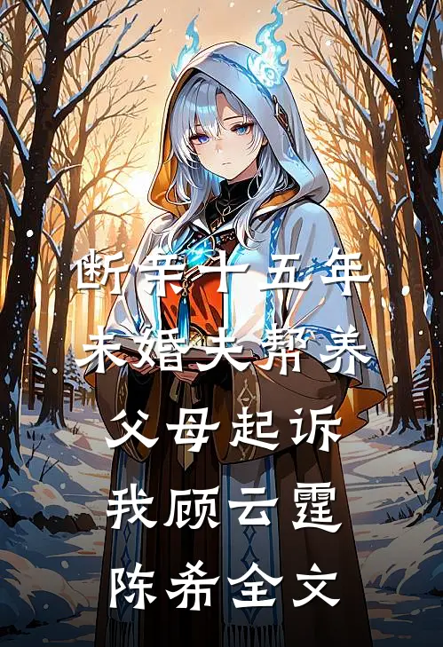 断亲十五年，未婚夫帮养父母起诉我顾云霆陈希全文