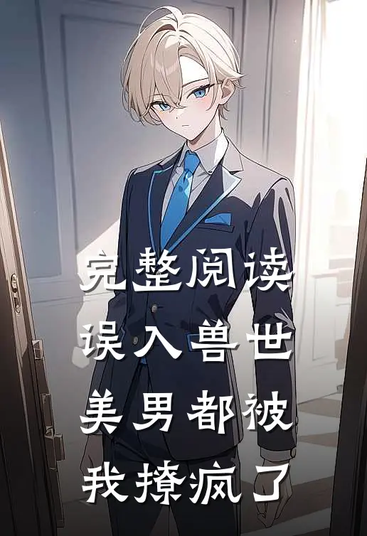 完整阅读误入兽世：美男都被我撩疯了
