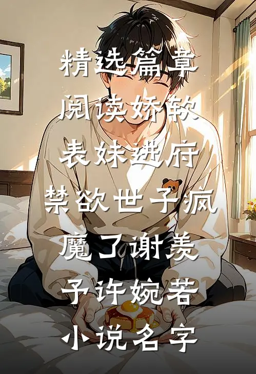 精选篇章阅读娇软表妹进府:禁欲世子疯魔了(谢羡予许婉若)小说名字