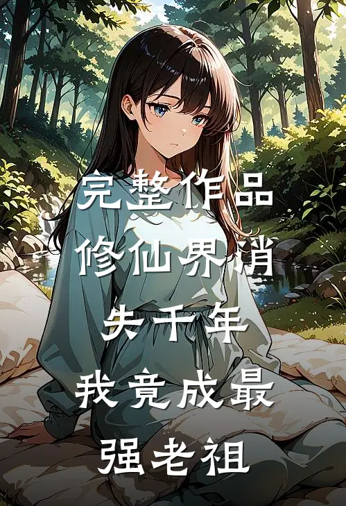 完整作品修仙界消失千年，我竟成最强老祖