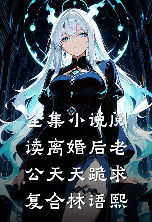 全集小说阅读离婚后老公天天跪求复合林语熙