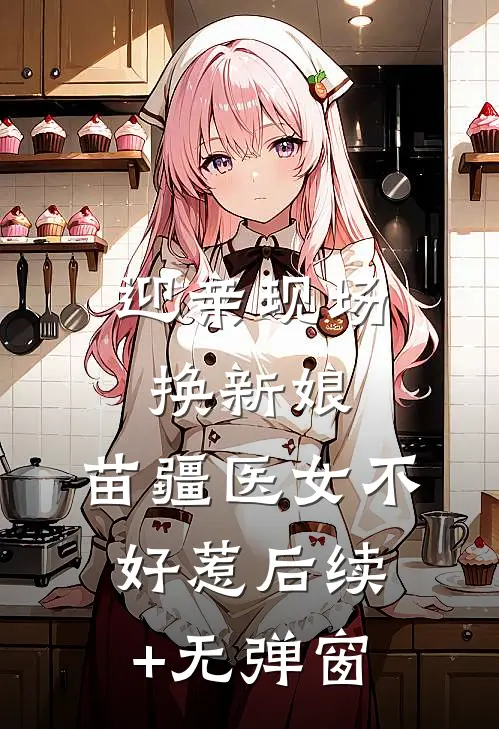 迎亲现场换新娘，苗疆医女不好惹后续+无弹窗