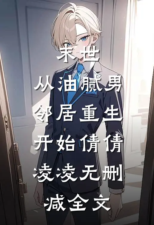 末世：从油腻男邻居重生开始倩倩凌凌无删减全文