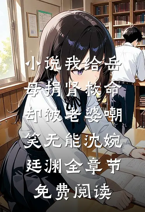 小说我给岳母捐肾救命，却被老婆嘲笑无能沈婉廷渊全章节免费阅读