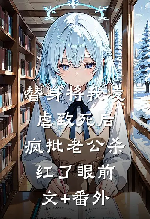 替身将我凌虐致死后，疯批老公杀红了眼前文+番外
