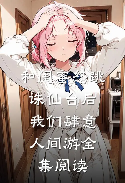 和闺蜜怒跳诛仙台后，我们肆意人间游全集阅读