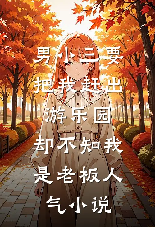 男小三要把我赶出游乐园，却不知我是老板人气小说