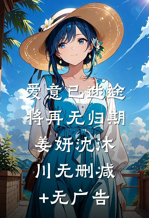 爱意已迷途，将再无归期姜妍沈沐川无删减+无广告