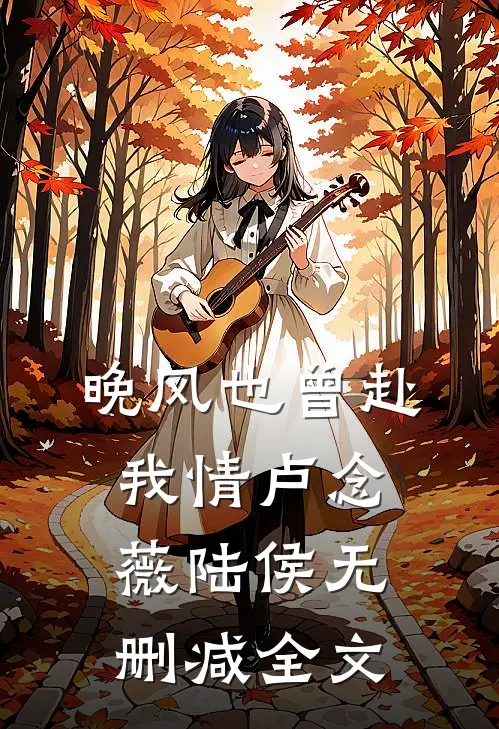 晚风也曾赴我情卢念薇陆侯无删减全文