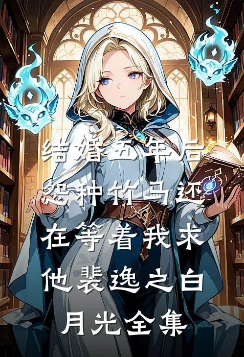 结婚五年后，怨种竹马还在等着我求他裴逸之白月光全集