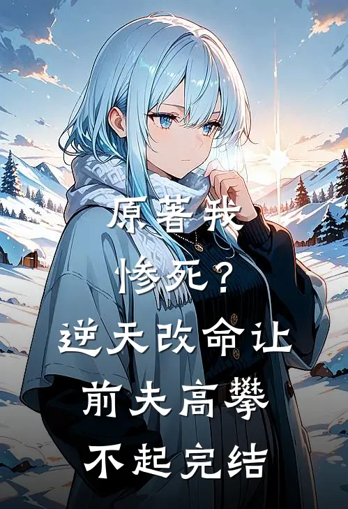 原著我惨死?逆天改命让前夫高攀不起完结