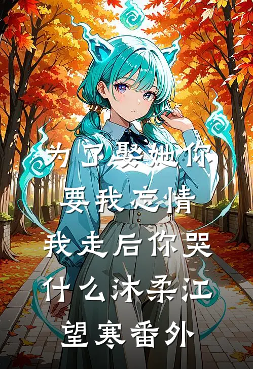 为了娶她你要我忘情，我走后你哭什么沐柔江望寒番外