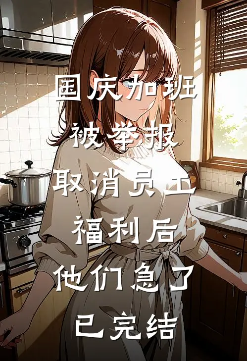 国庆加班被举报，取消员工福利后，他们急了已完结
