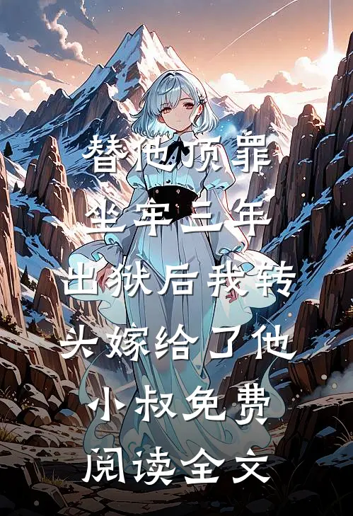 替他顶罪坐牢三年，出狱后我转头嫁给了他小叔免费阅读全文