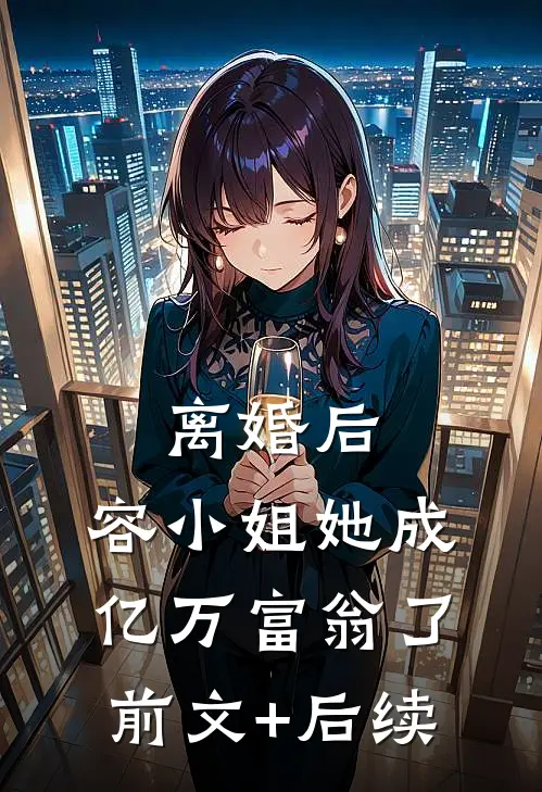 离婚后，容小姐她成亿万富翁了前文+后续