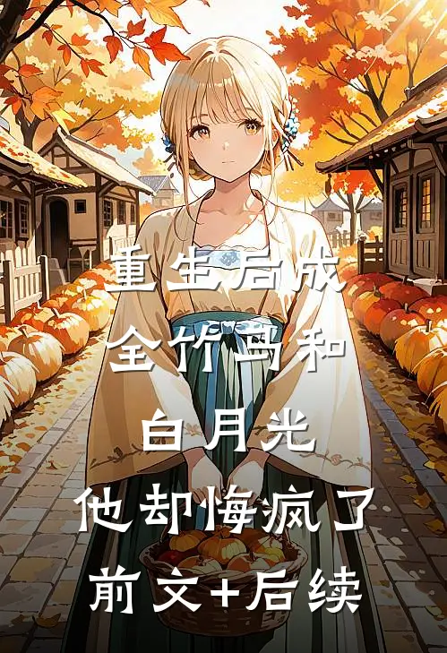 重生后成全竹马和白月光，他却悔疯了前文+后续