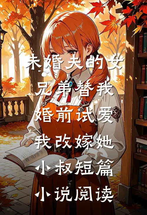 未婚夫的女兄弟替我婚前试爱，我改嫁她小叔短篇小说阅读