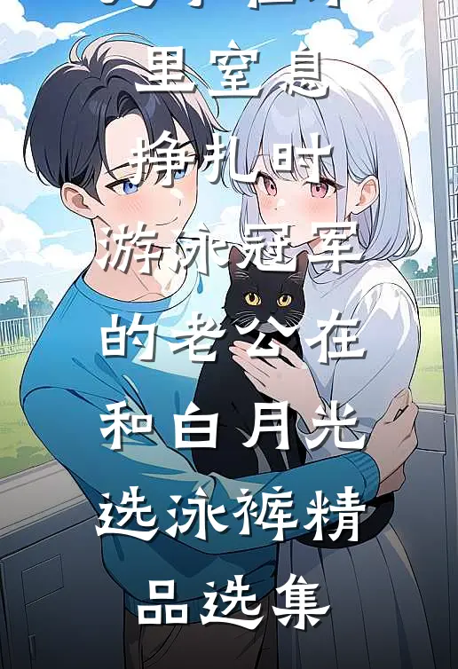 儿子在水里窒息挣扎时，游泳冠军的老公在和白月光选泳裤精品选集