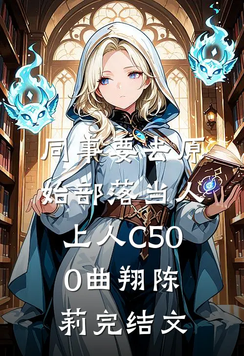 同事要去原始部落当人上人C500曲翔陈莉完结文