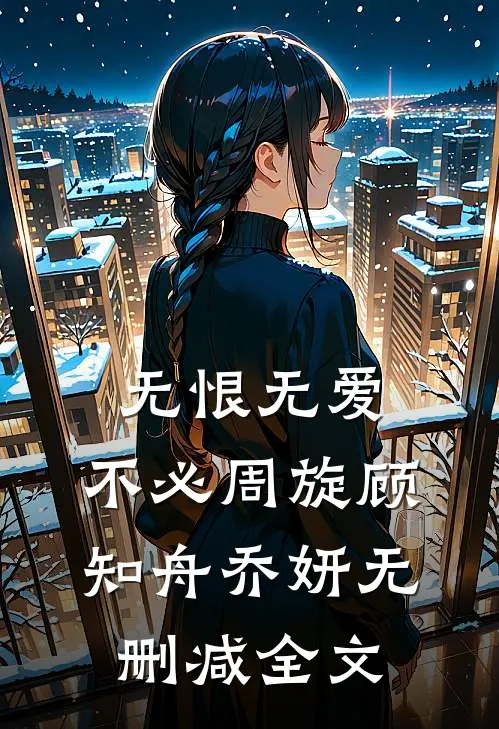 无恨无爱，不必周旋顾知舟乔妍无删减全文