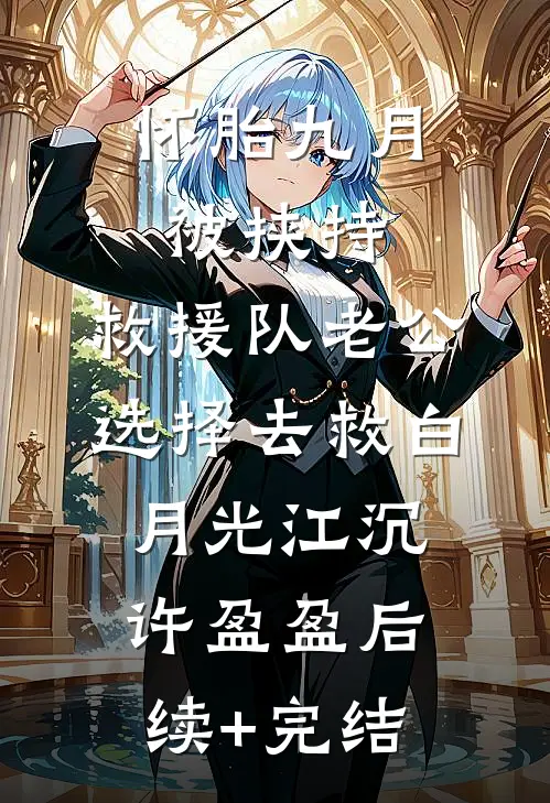 怀胎九月被挟持，救援队老公选择去救白月光江沉许盈盈后续+完结