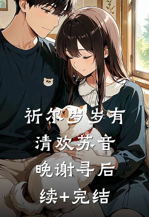 祈尔岁岁有清欢苏音晚谢寻后续+完结