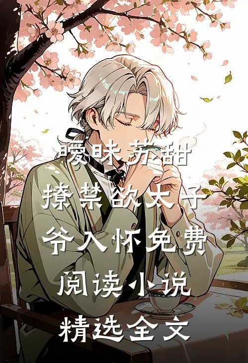 暧昧苏甜:撩禁欲太子爷入怀免费阅读小说精选全文