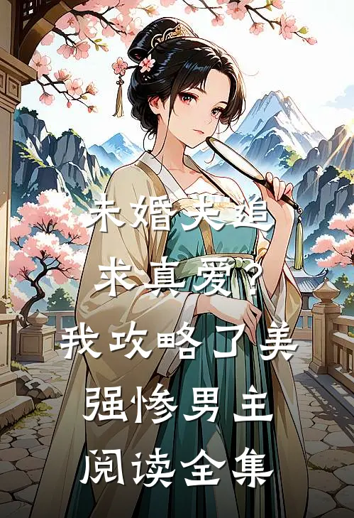 未婚夫追求真爱？我攻略了美强惨男主阅读全集