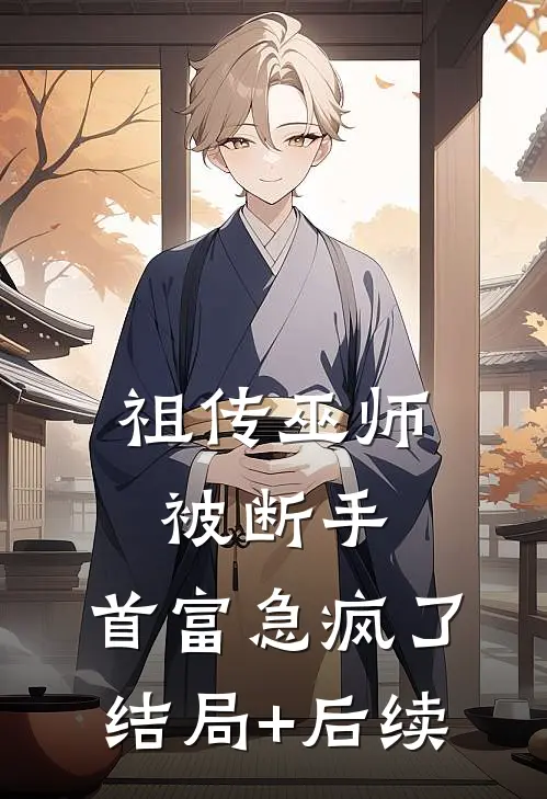 祖传巫师被断手，首富急疯了结局+后续