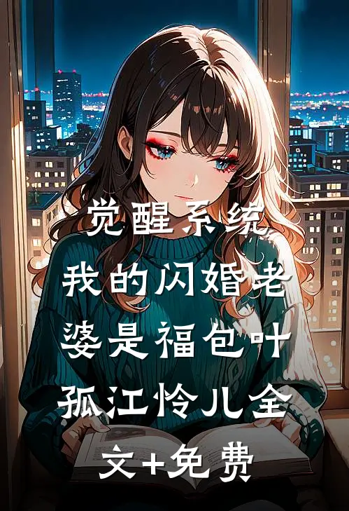 觉醒系统，我的闪婚老婆是福包叶孤江怜儿全文+免费