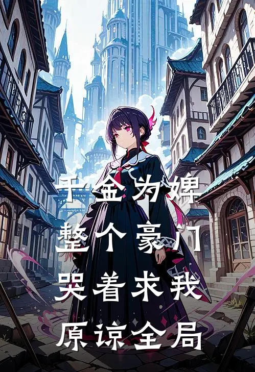 千金为婢，整个豪门哭着求我原谅全局