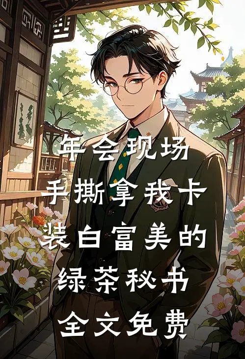 年会现场，手撕拿我卡装白富美的绿茶秘书全文免费