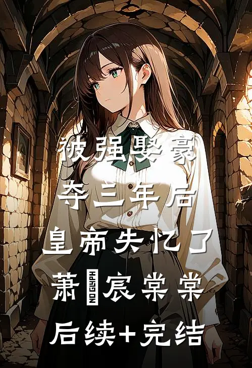 被强娶豪夺三年后，皇帝失忆了萧璟宸棠棠后续+完结