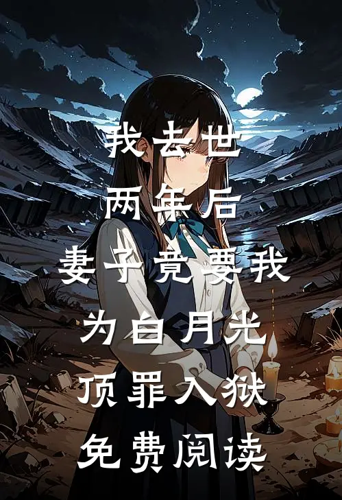 我去世两年后，妻子竟要我为白月光顶罪入狱免费阅读