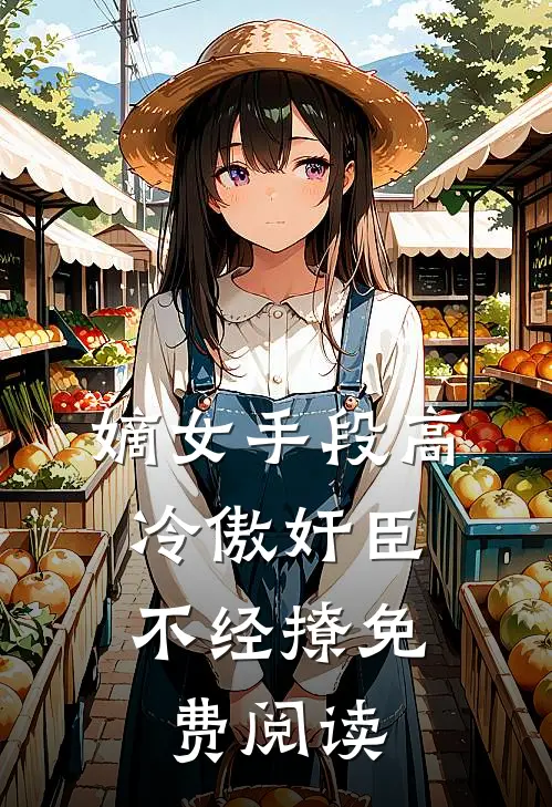 嫡女手段高，冷傲奸臣不经撩免费阅读