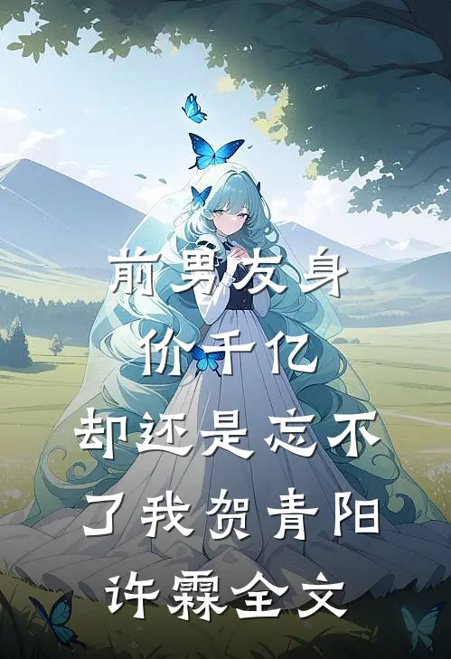 前男友身价千亿，却还是忘不了我贺青阳许霖全文